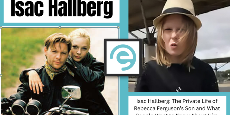 Isac Hallberg: The Private Life of Rebecca Ferguson’s Son and What People Want to Know About Him